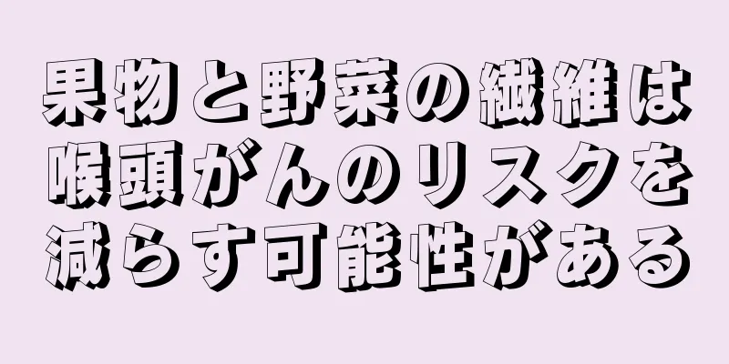 果物と野菜の繊維は喉頭がんのリスクを減らす可能性がある