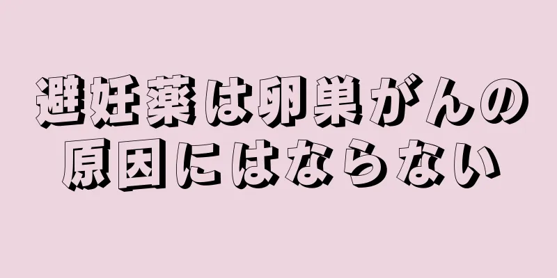 避妊薬は卵巣がんの原因にはならない