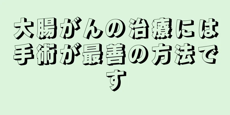 大腸がんの治療には手術が最善の方法です