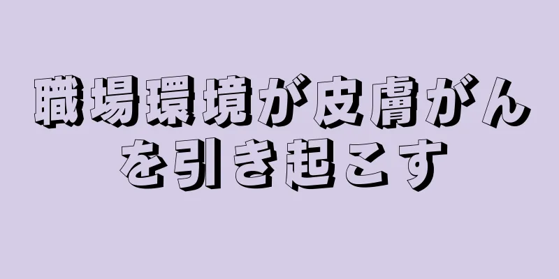 職場環境が皮膚がんを引き起こす