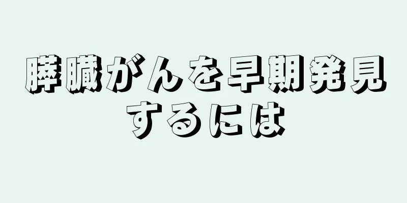 膵臓がんを早期発見するには