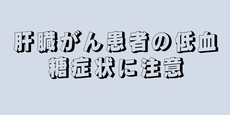 肝臓がん患者の低血糖症状に注意
