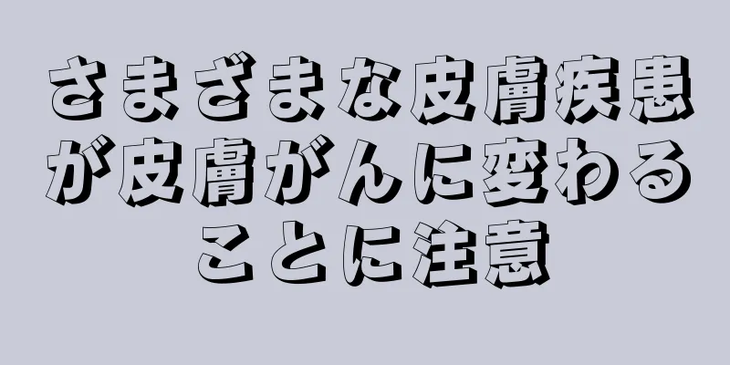 さまざまな皮膚疾患が皮膚がんに変わることに注意
