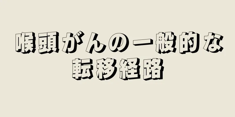 喉頭がんの一般的な転移経路