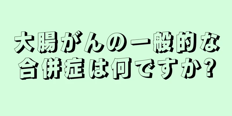 大腸がんの一般的な合併症は何ですか?