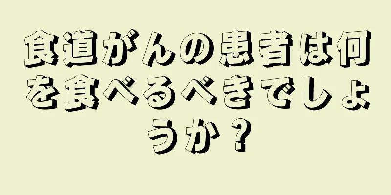 食道がんの患者は何を食べるべきでしょうか？
