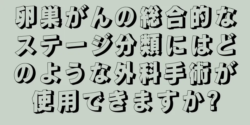 卵巣がんの総合的なステージ分類にはどのような外科手術が使用できますか?