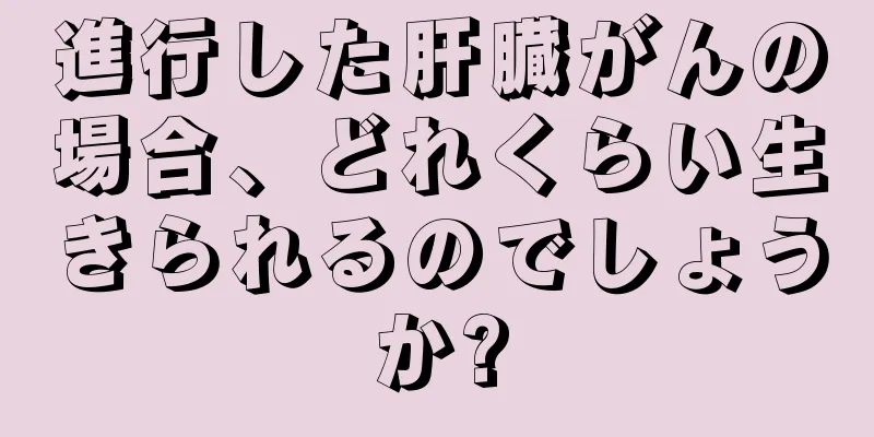 進行した肝臓がんの場合、どれくらい生きられるのでしょうか?