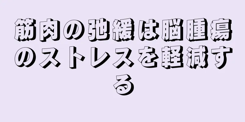 筋肉の弛緩は脳腫瘍のストレスを軽減する