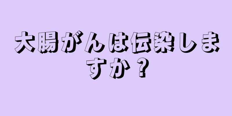 大腸がんは伝染しますか？