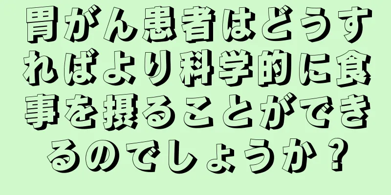 胃がん患者はどうすればより科学的に食事を摂ることができるのでしょうか？