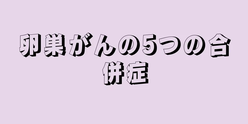 卵巣がんの5つの合併症