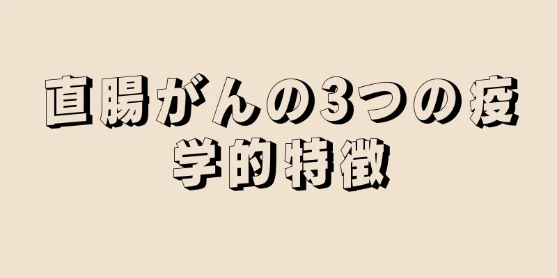 直腸がんの3つの疫学的特徴
