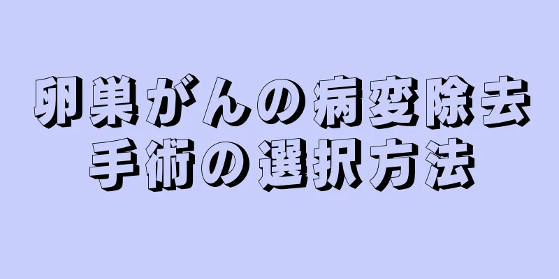 卵巣がんの病変除去手術の選択方法