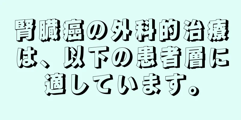 腎臓癌の外科的治療は、以下の患者層に適しています。