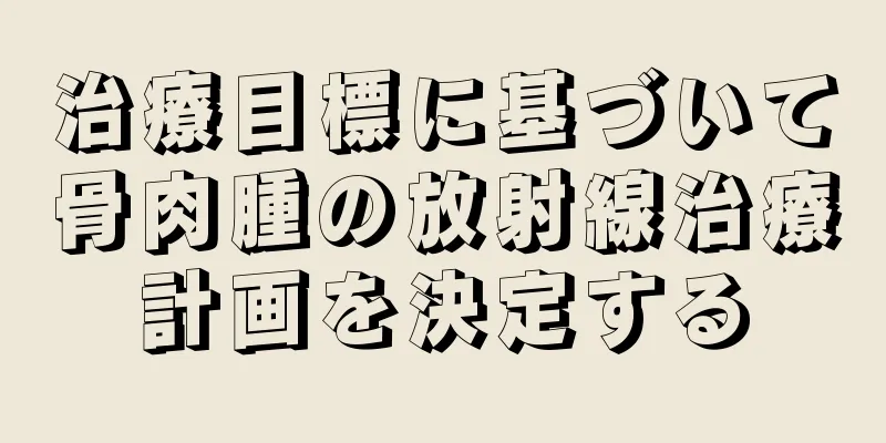 治療目標に基づいて骨肉腫の放射線治療計画を決定する