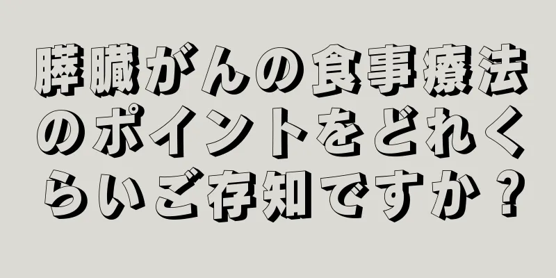 膵臓がんの食事療法のポイントをどれくらいご存知ですか？