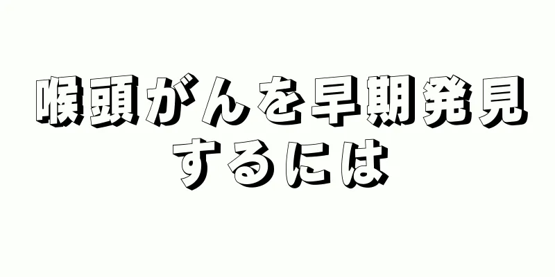 喉頭がんを早期発見するには
