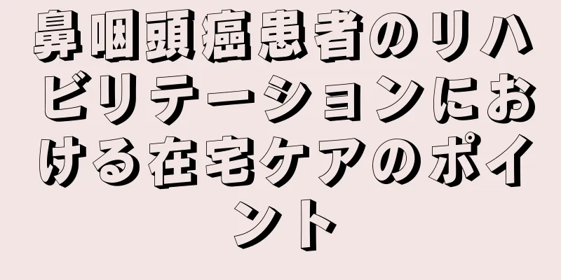 鼻咽頭癌患者のリハビリテーションにおける在宅ケアのポイント