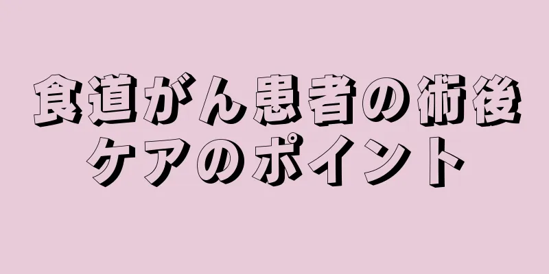 食道がん患者の術後ケアのポイント