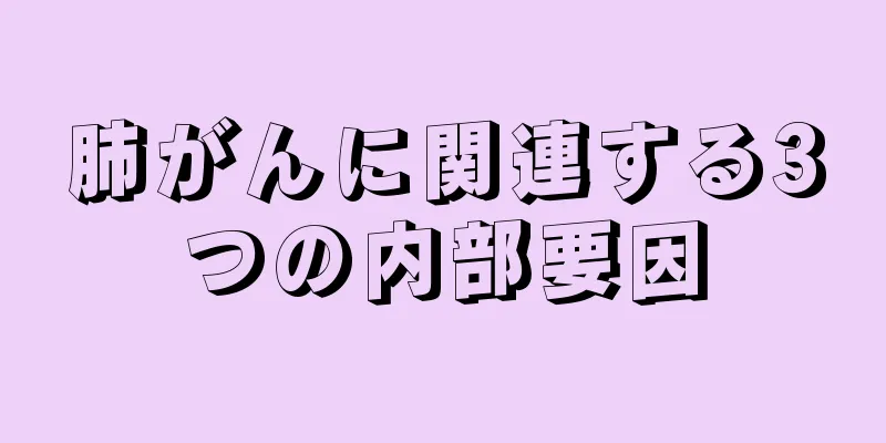 肺がんに関連する3つの内部要因
