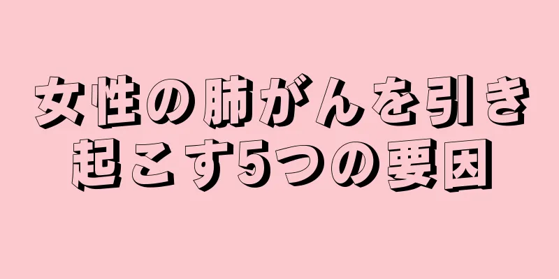 女性の肺がんを引き起こす5つの要因
