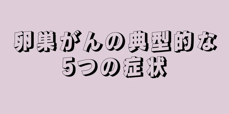 卵巣がんの典型的な5つの症状