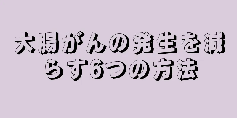 大腸がんの発生を減らす6つの方法