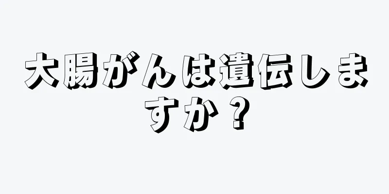 大腸がんは遺伝しますか？
