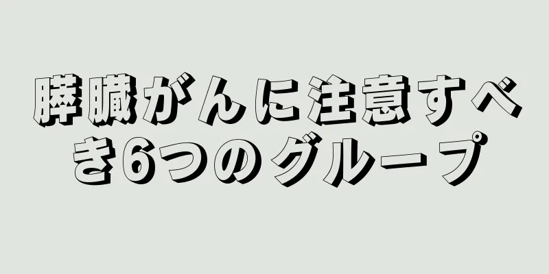 膵臓がんに注意すべき6つのグループ