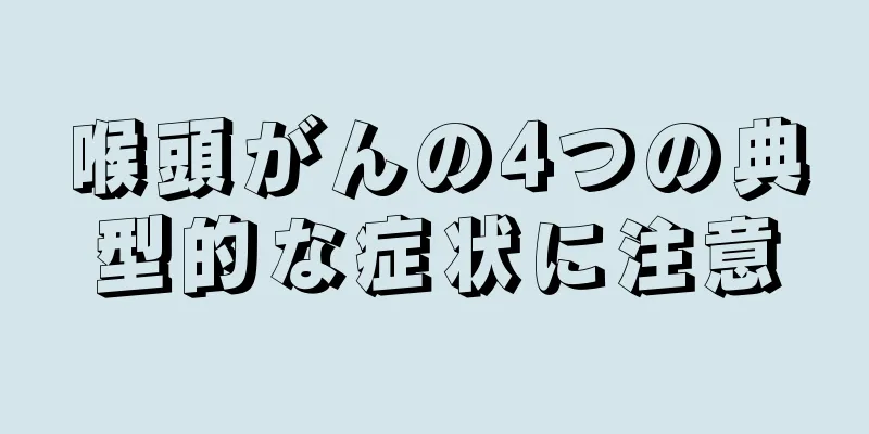 喉頭がんの4つの典型的な症状に注意