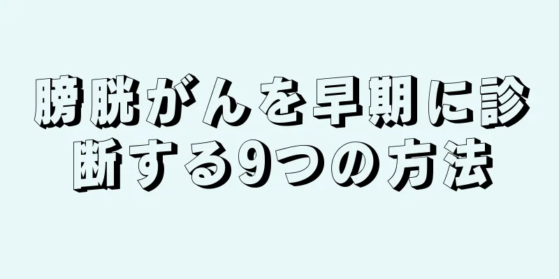 膀胱がんを早期に診断する9つの方法