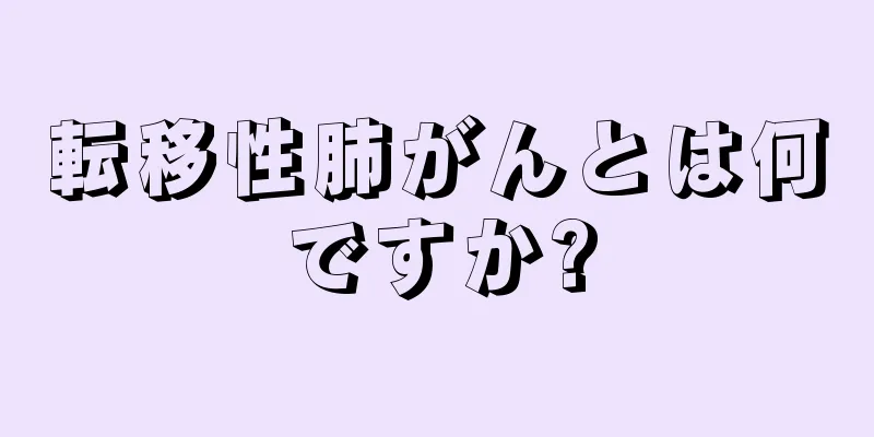転移性肺がんとは何ですか?