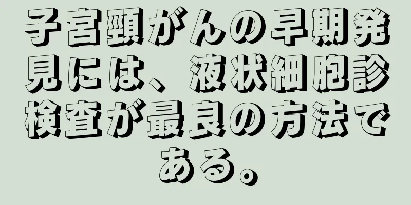子宮頸がんの早期発見には、液状細胞診検査が最良の方法である。
