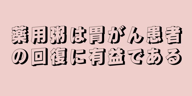 薬用粥は胃がん患者の回復に有益である