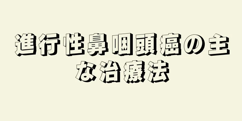 進行性鼻咽頭癌の主な治療法