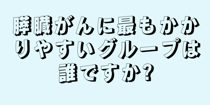 膵臓がんに最もかかりやすいグループは誰ですか?