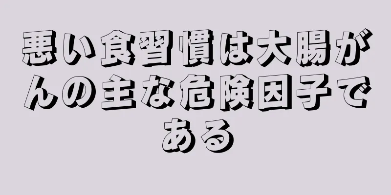 悪い食習慣は大腸がんの主な危険因子である