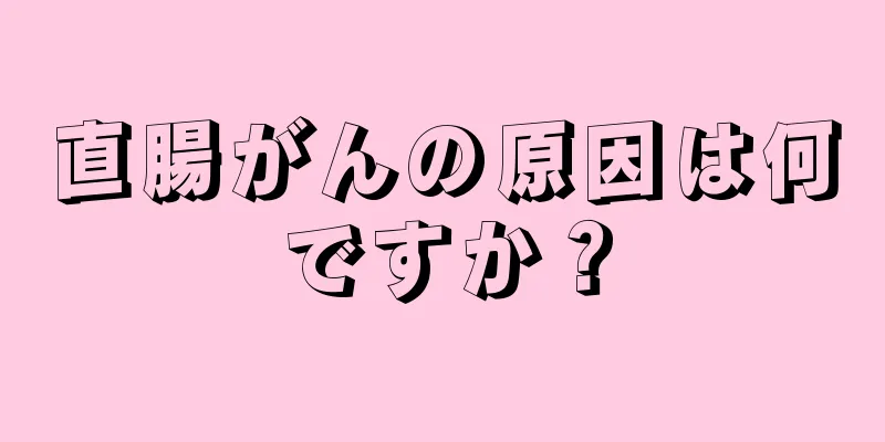 直腸がんの原因は何ですか？