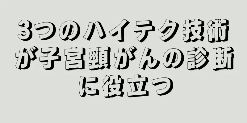 3つのハイテク技術が子宮頸がんの診断に役立つ