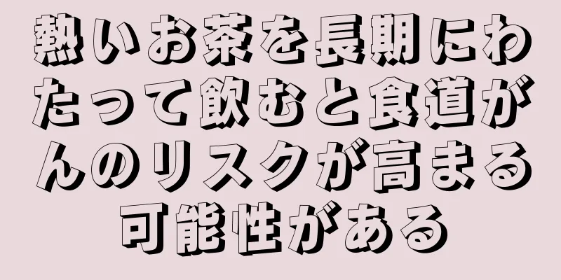 熱いお茶を長期にわたって飲むと食道がんのリスクが高まる可能性がある