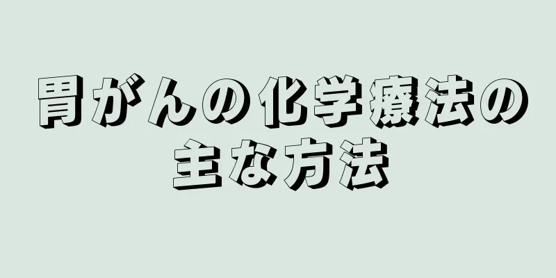 胃がんの化学療法の主な方法