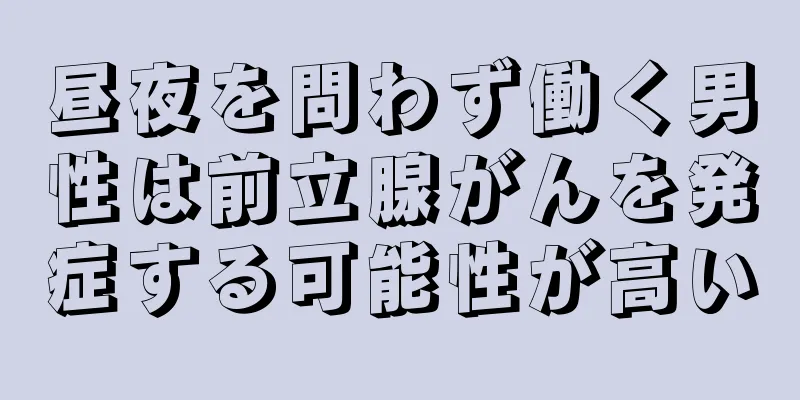昼夜を問わず働く男性は前立腺がんを発症する可能性が高い