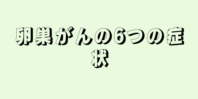 卵巣がんの6つの症状