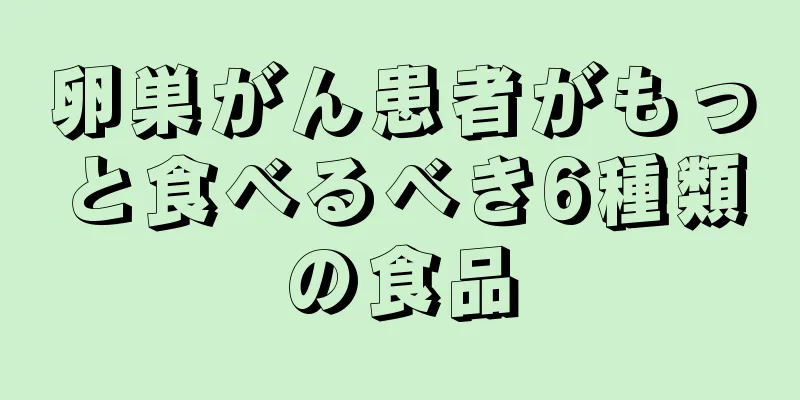 卵巣がん患者がもっと食べるべき6種類の食品