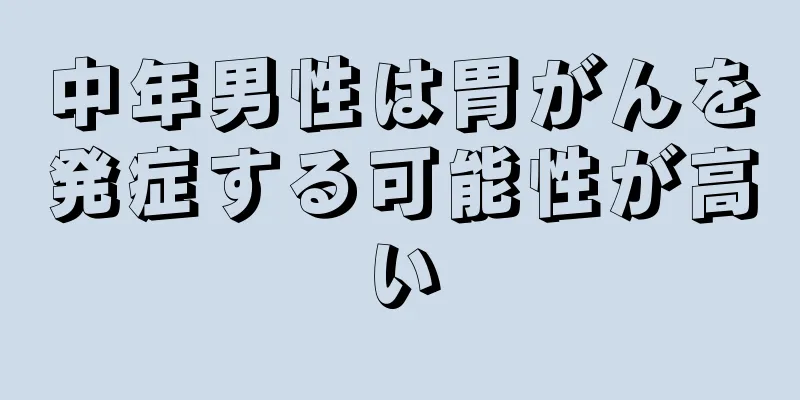 中年男性は胃がんを発症する可能性が高い