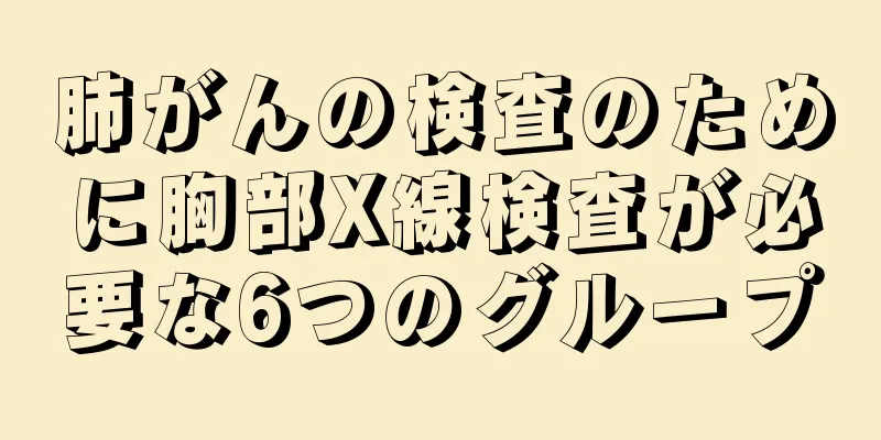 肺がんの検査のために胸部X線検査が必要な6つのグループ