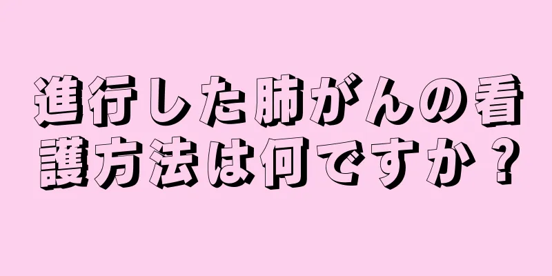 進行した肺がんの看護方法は何ですか？