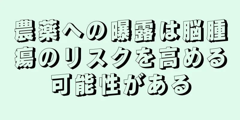 農薬への曝露は脳腫瘍のリスクを高める可能性がある