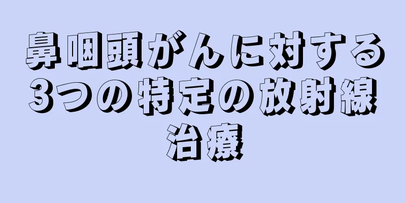 鼻咽頭がんに対する3つの特定の放射線治療